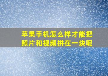 苹果手机怎么样才能把照片和视频拼在一块呢