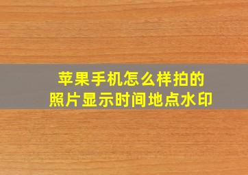 苹果手机怎么样拍的照片显示时间地点水印