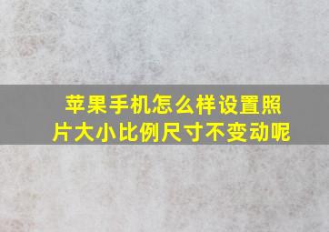 苹果手机怎么样设置照片大小比例尺寸不变动呢