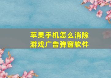 苹果手机怎么消除游戏广告弹窗软件