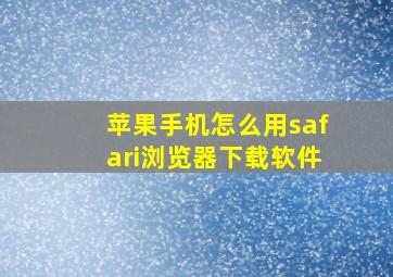 苹果手机怎么用safari浏览器下载软件