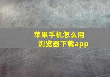 苹果手机怎么用浏览器下载app