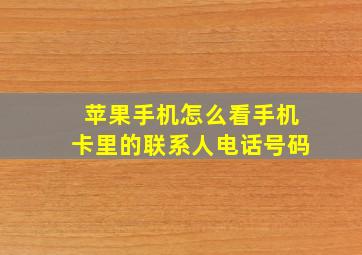 苹果手机怎么看手机卡里的联系人电话号码