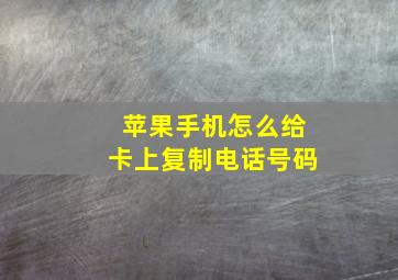 苹果手机怎么给卡上复制电话号码