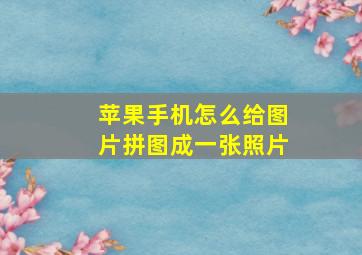 苹果手机怎么给图片拼图成一张照片