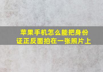 苹果手机怎么能把身份证正反面拍在一张照片上