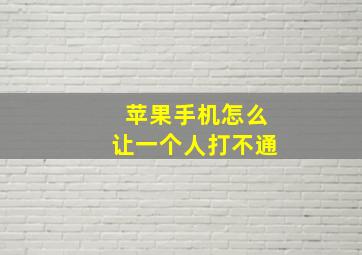 苹果手机怎么让一个人打不通