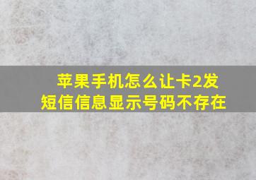 苹果手机怎么让卡2发短信信息显示号码不存在