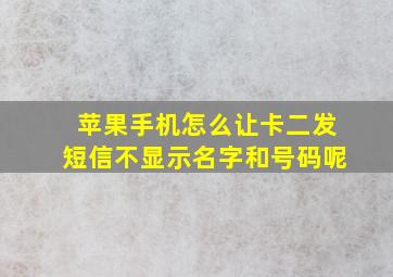 苹果手机怎么让卡二发短信不显示名字和号码呢