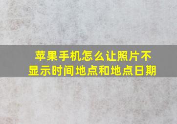 苹果手机怎么让照片不显示时间地点和地点日期