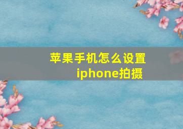 苹果手机怎么设置iphone拍摄