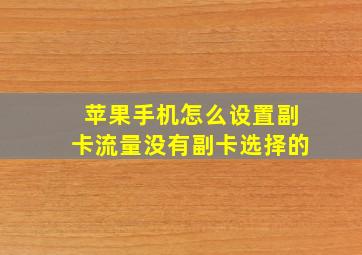 苹果手机怎么设置副卡流量没有副卡选择的