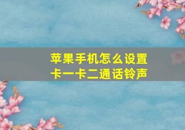 苹果手机怎么设置卡一卡二通话铃声