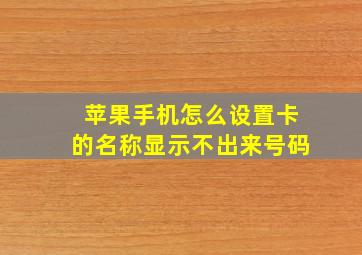 苹果手机怎么设置卡的名称显示不出来号码