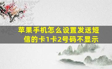 苹果手机怎么设置发送短信的卡1卡2号码不显示