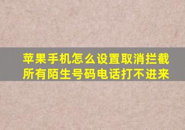 苹果手机怎么设置取消拦截所有陌生号码电话打不进来