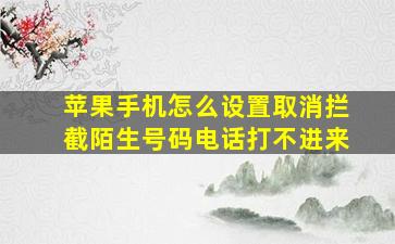 苹果手机怎么设置取消拦截陌生号码电话打不进来