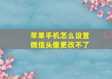 苹果手机怎么设置微信头像更改不了