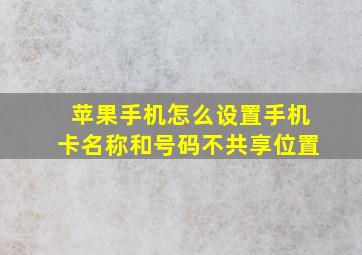 苹果手机怎么设置手机卡名称和号码不共享位置