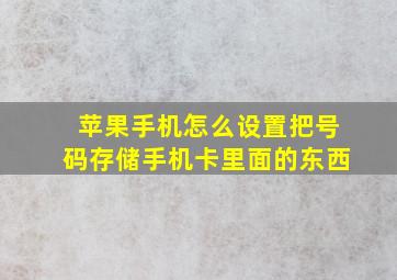 苹果手机怎么设置把号码存储手机卡里面的东西