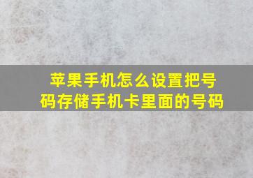 苹果手机怎么设置把号码存储手机卡里面的号码