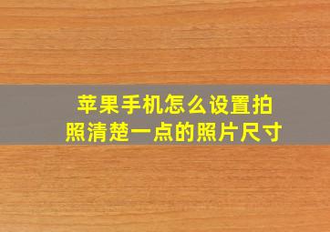 苹果手机怎么设置拍照清楚一点的照片尺寸