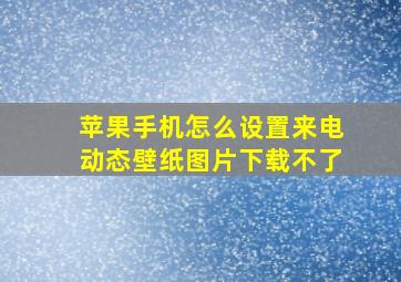 苹果手机怎么设置来电动态壁纸图片下载不了