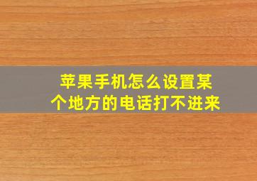 苹果手机怎么设置某个地方的电话打不进来