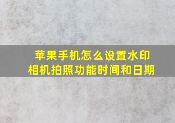 苹果手机怎么设置水印相机拍照功能时间和日期