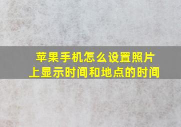 苹果手机怎么设置照片上显示时间和地点的时间