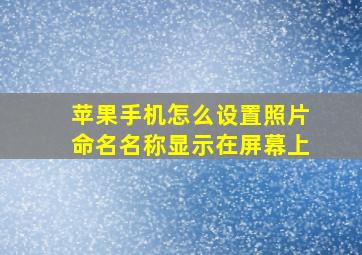 苹果手机怎么设置照片命名名称显示在屏幕上