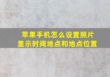 苹果手机怎么设置照片显示时间地点和地点位置