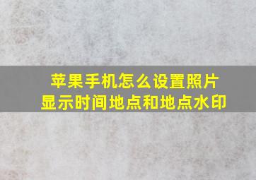 苹果手机怎么设置照片显示时间地点和地点水印