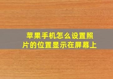 苹果手机怎么设置照片的位置显示在屏幕上