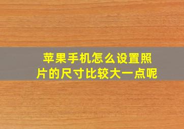 苹果手机怎么设置照片的尺寸比较大一点呢