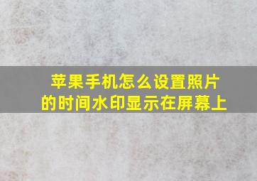 苹果手机怎么设置照片的时间水印显示在屏幕上