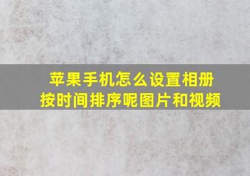 苹果手机怎么设置相册按时间排序呢图片和视频