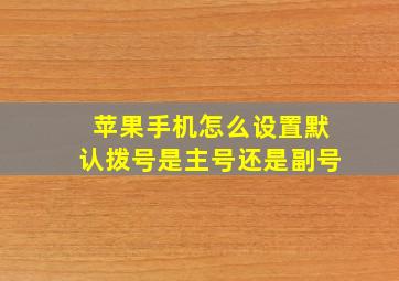 苹果手机怎么设置默认拨号是主号还是副号