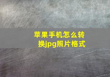 苹果手机怎么转换jpg照片格式