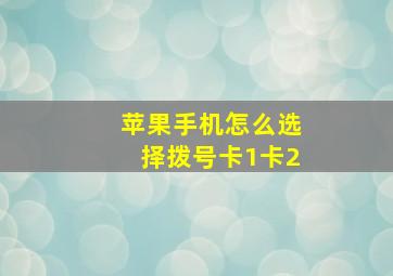 苹果手机怎么选择拨号卡1卡2