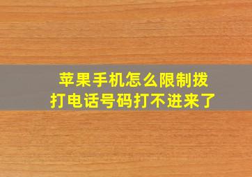 苹果手机怎么限制拨打电话号码打不进来了