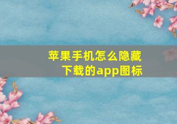 苹果手机怎么隐藏下载的app图标