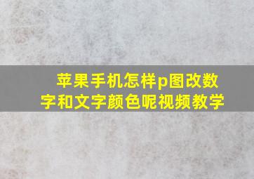 苹果手机怎样p图改数字和文字颜色呢视频教学