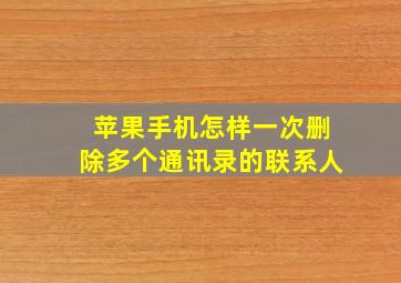 苹果手机怎样一次删除多个通讯录的联系人