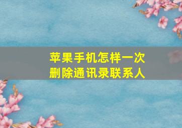 苹果手机怎样一次删除通讯录联系人