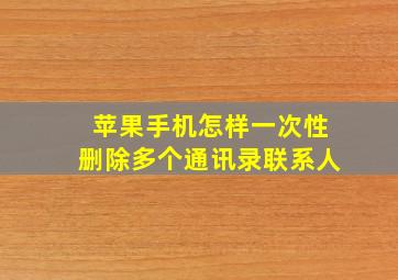 苹果手机怎样一次性删除多个通讯录联系人