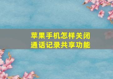 苹果手机怎样关闭通话记录共享功能