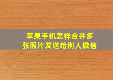 苹果手机怎样合并多张照片发送给别人微信