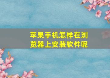 苹果手机怎样在浏览器上安装软件呢