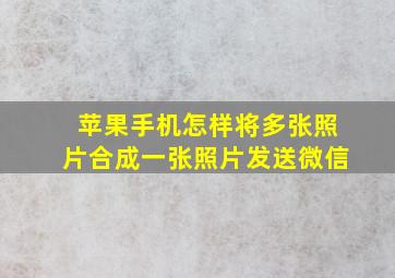 苹果手机怎样将多张照片合成一张照片发送微信